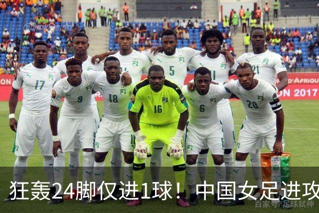 狂轰24脚仅进1球！中国女足进攻效率堪忧无缘亚运连胜